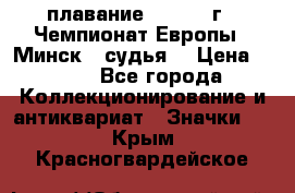 13.1) плавание :  1976 г - Чемпионат Европы - Минск  (судья) › Цена ­ 249 - Все города Коллекционирование и антиквариат » Значки   . Крым,Красногвардейское